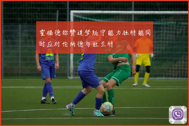 霍福德称赞追梦防守能力独特能同时应对伦纳德与杜兰特