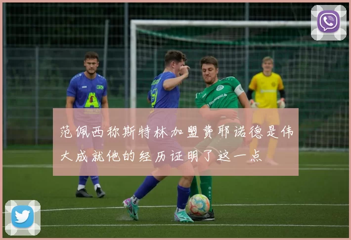 范佩西称斯特林加盟费耶诺德是伟大成就他的经历证明了这一点
