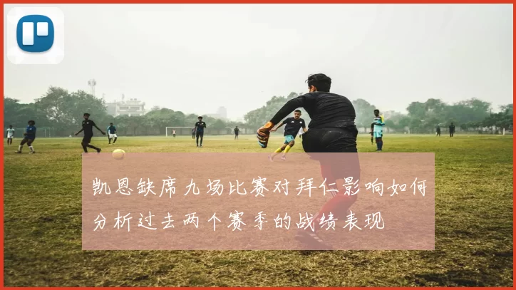 凯恩缺席九场比赛对拜仁影响如何分析过去两个赛季的战绩表现