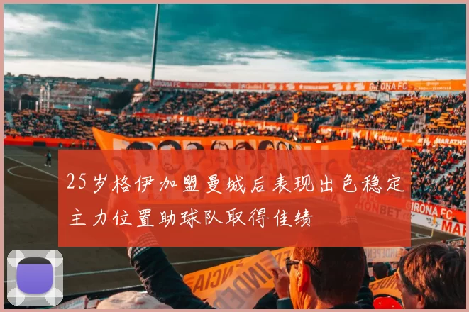 25岁格伊加盟曼城后表现出色稳定主力位置助球队取得佳绩
