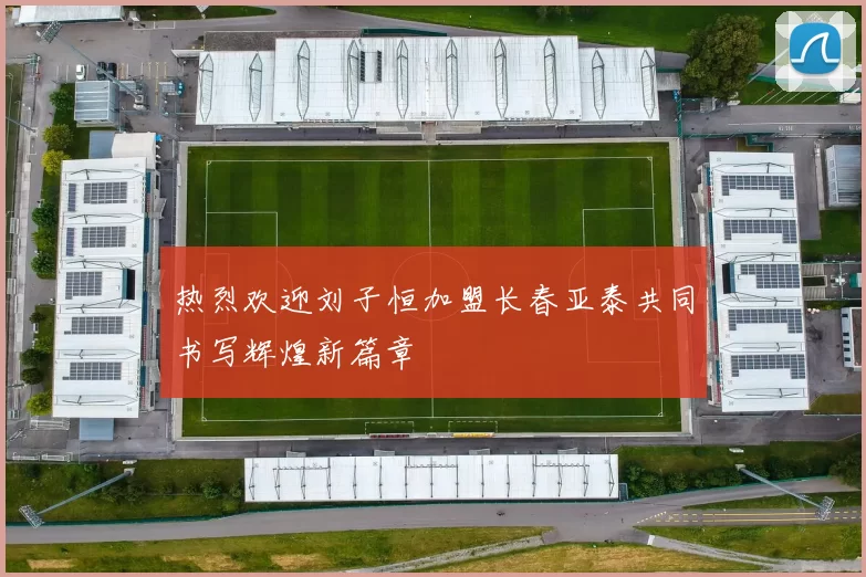 热烈欢迎刘子恒加盟长春亚泰共同书写辉煌新篇章