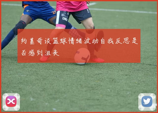 约基奇谈篮球情绪波动自我反思是否感到沮丧