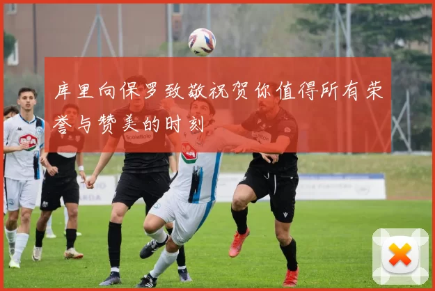 库里向保罗致敬祝贺你值得所有荣誉与赞美的时刻