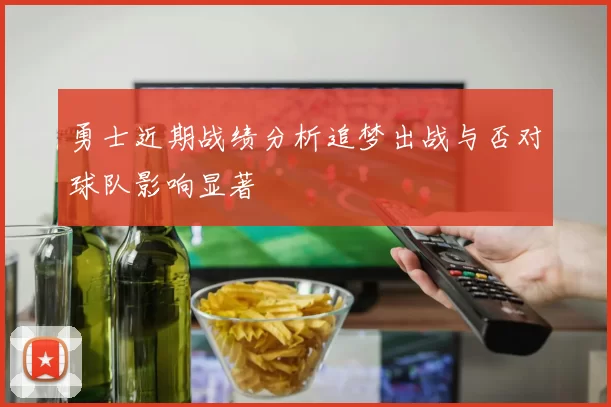 勇士近期战绩分析追梦出战与否对球队影响显著