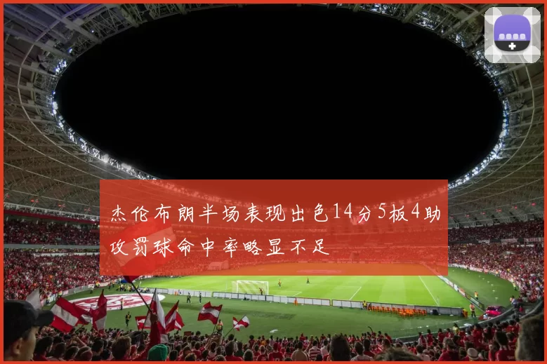 杰伦布朗半场表现出色14分5板4助攻罚球命中率略显不足