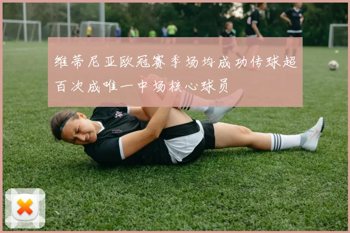 维蒂尼亚欧冠赛季场均成功传球超百次成唯一中场核心球员
