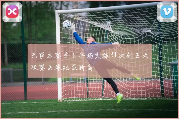 巴萨本赛季上半场失球31次创五大联赛丢球纪录新高