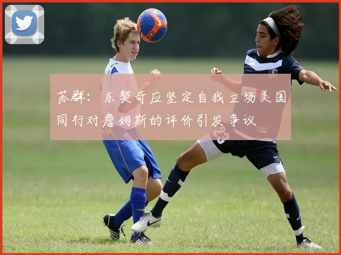 苏群：东契奇应坚定自我立场美国同行对詹姆斯的评价引发争议