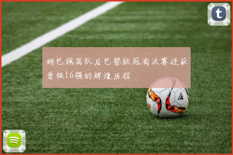 姆巴佩离队后巴黎欧冠淘汰赛连获晋级16强的辉煌历程