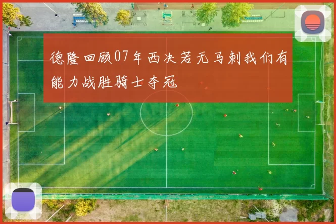 德隆回顾07年西决若无马刺我们有能力战胜骑士夺冠