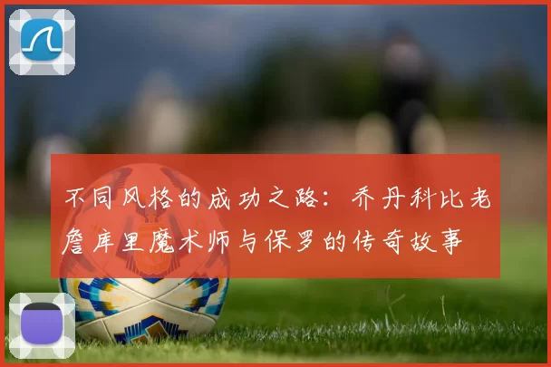 不同风格的成功之路：乔丹科比老詹库里魔术师与保罗的传奇故事
